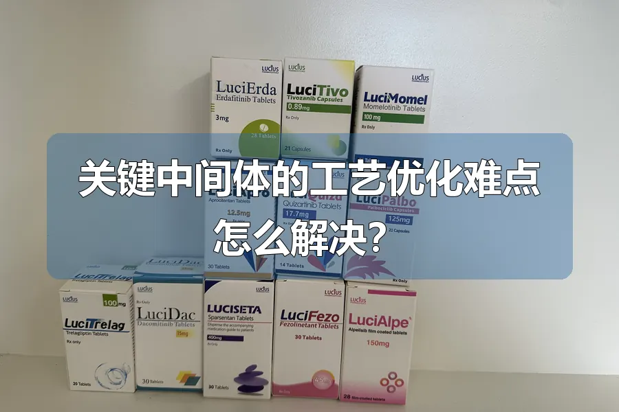 关键中间体的工艺优化难点怎么解决？